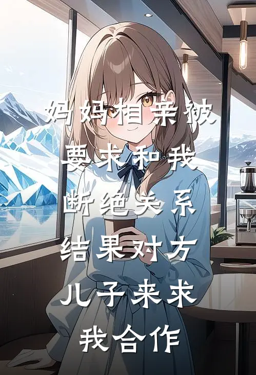 妈妈相亲被要求和我断绝关系，结果对方儿子来求我合作