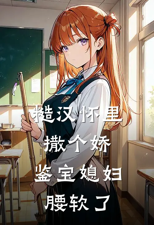 糙汉怀里撒个娇，鉴宝媳妇腰软了