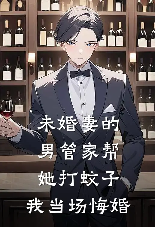 未婚妻的男管家帮她打蚊子，我当场悔婚