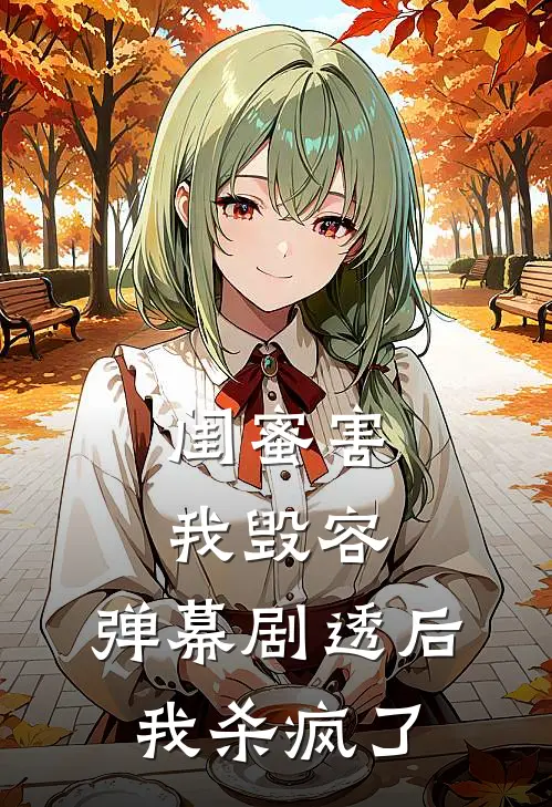 闺蜜害我毁容，弹幕剧透后我杀疯了