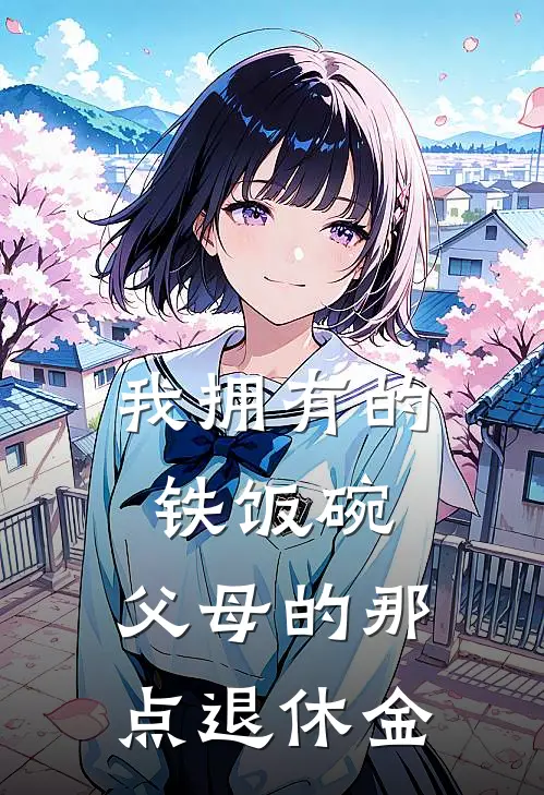 我拥有的铁饭碗：父母的那点退休金李少千李得财完结小说大全_免费热门小说我拥有的铁饭碗：父母的那点退休金(李少千李得财)