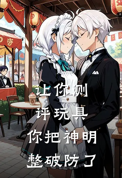 让你测评玩具，你把神明整破防了(林小凡林小凡)完本小说大全_热门小说大全让你测评玩具，你把神明整破防了林小凡林小凡