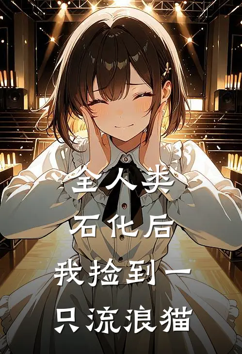 全人类石化后，我捡到一只流浪猫(林薇赵峰)免费小说阅读_完结版小说推荐全人类石化后，我捡到一只流浪猫(林薇赵峰)