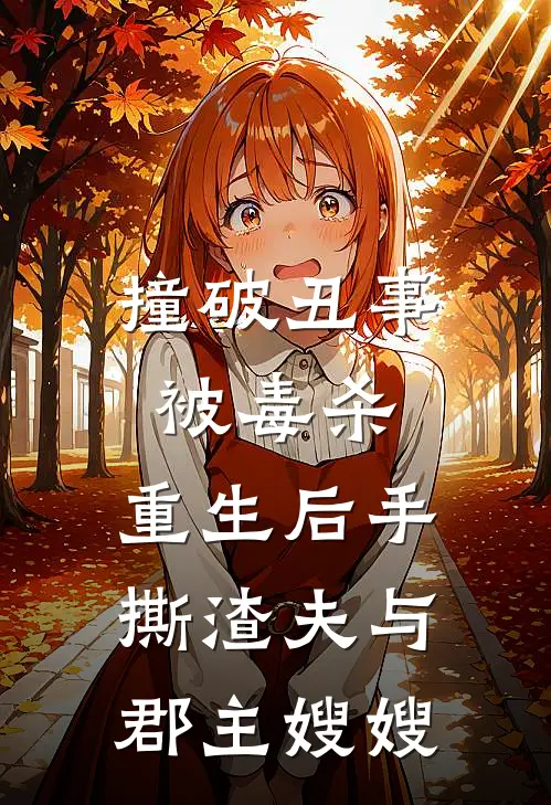 撞破丑事被毒杀，重生后手撕渣夫与郡主嫂嫂