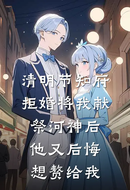 清明节知府拒婚将我献祭河神后，他又后悔想赘给我（岚儿河神妃）最新章节列表