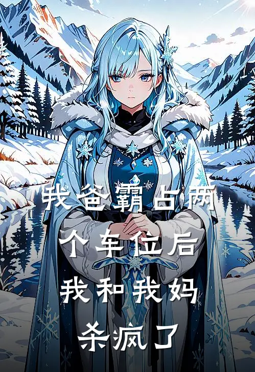 我爸霸占两个车位后，我和我妈杀疯了姜姜热门免费阅读全文_热门小说大全我爸霸占两个车位后，我和我妈杀疯了姜姜热门