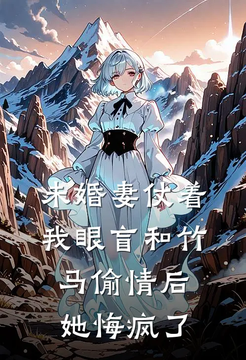 未婚妻仗着我眼盲和竹马偷情后，她悔疯了江宁斯程免费小说推荐_免费小说笔趣阁未婚妻仗着我眼盲和竹马偷情后，她悔疯了江宁斯程