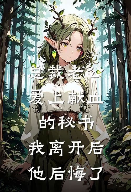 总裁老公爱上献血的秘书，我离开后他后悔了顾时舟蔓蔓免费小说笔趣阁_完结小说免费阅读总裁老公爱上献血的秘书，我离开后他后悔了顾时舟蔓蔓