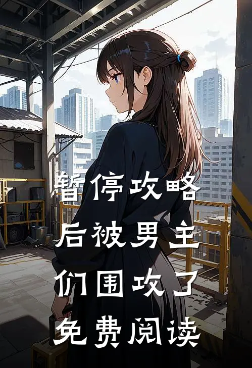 暂停攻略后被男主们围攻了免费阅读