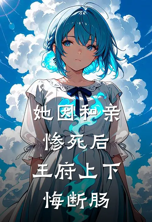 谢槿月谢胜武她因和亲惨死后，王府上下悔断肠全文免费阅读_谢槿月谢胜武完整版免费阅读