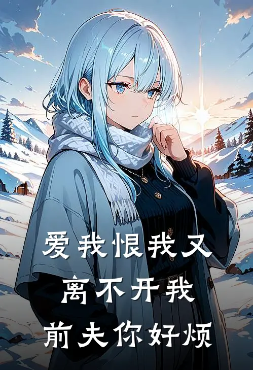 爱我恨我又离不开我，前夫你好烦朱蕊顾凛免费小说大全_热门免费小说爱我恨我又离不开我，前夫你好烦(朱蕊顾凛)