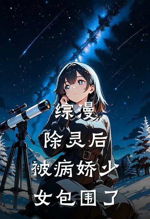 综漫：除灵后，被病娇少女包围了约书亚长崎素世完本小说免费阅读_小说完结版综漫：除灵后，被病娇少女包围了约书亚长崎素世