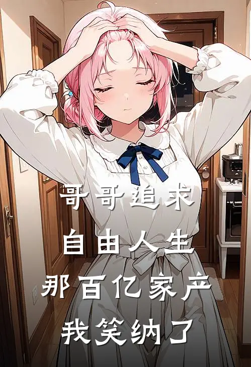 哥哥追求自由人生，那百亿家产我笑纳了沈晚舟林晚舟最新章节免费阅读_哥哥追求自由人生，那百亿家产我笑纳了热门小说