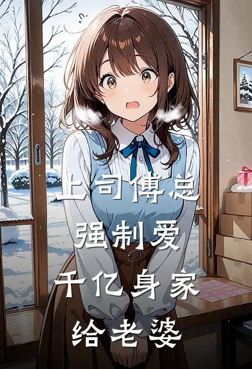 上司傅总强制爱，千亿身家给老婆