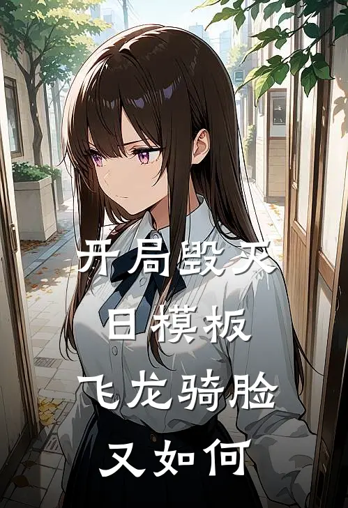 开局毁灭日模板，飞龙骑脸又如何(聂苍英伯)免费小说大全_小说完结免费开局毁灭日模板，飞龙骑脸又如何聂苍英伯