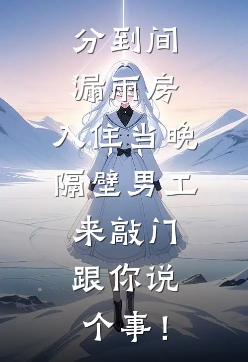 分到间漏雨房，入住当晚隔壁男工来敲门：跟你说个事！