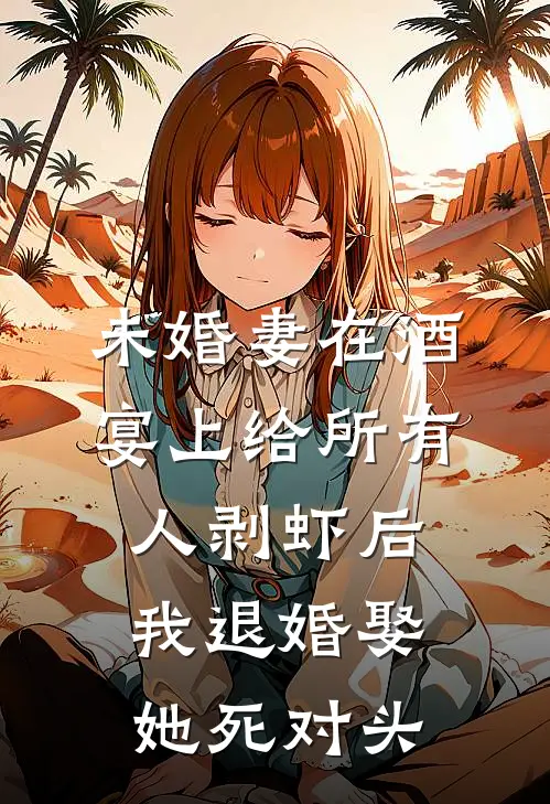 未婚妻在酒宴上给所有人剥虾后，我退婚娶她死对头