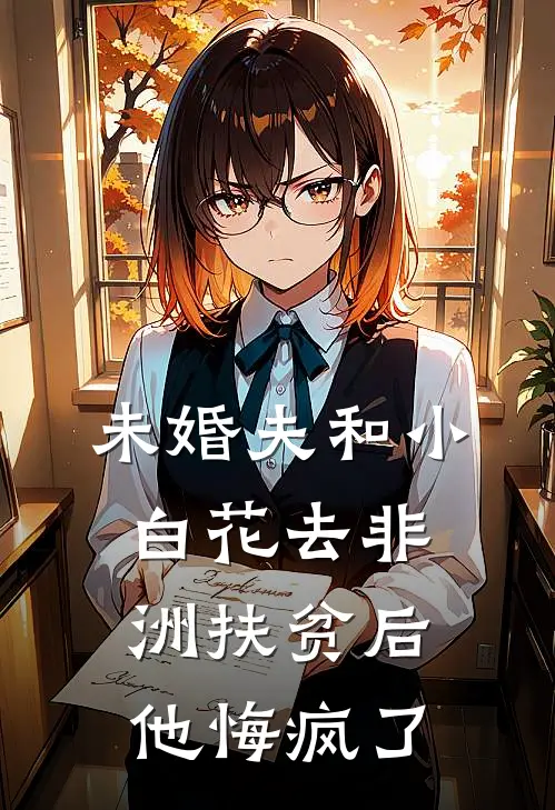 未婚夫和小白花去非洲扶贫后，他悔疯了