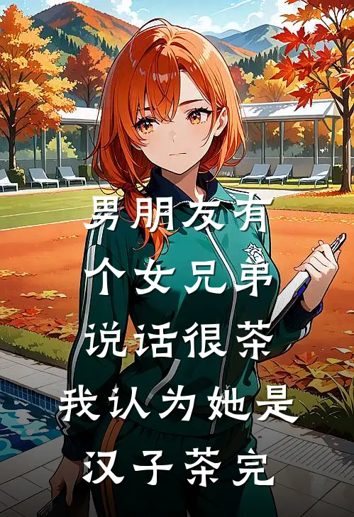 男朋友有个女兄弟,说话很茶,我认为她是汉子茶(完)