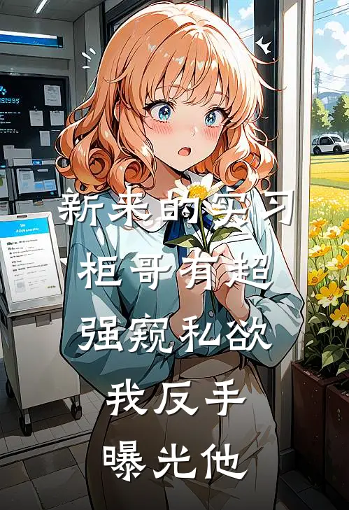 新来的实习柜哥有超强窥私欲，我反手曝光他