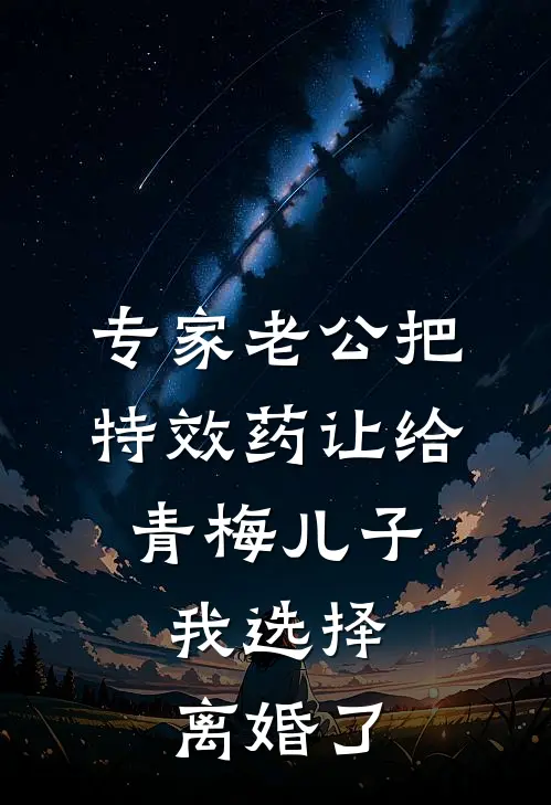 专家老公把特效药让给青梅儿子，我选择离婚了